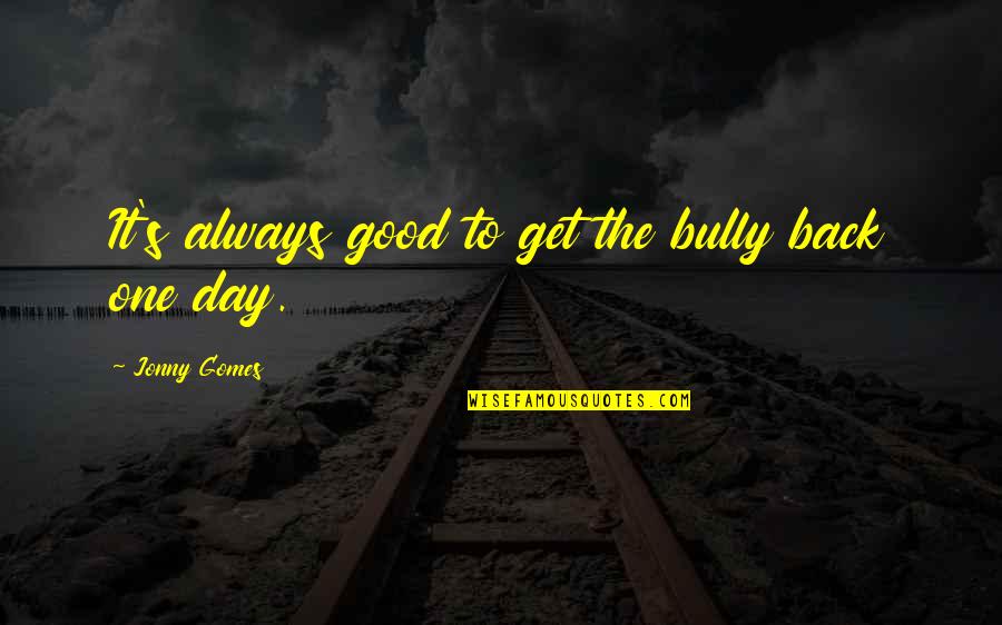 Best Bully Quotes By Jonny Gomes: It's always good to get the bully back