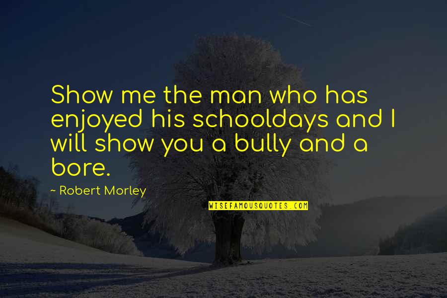 Best Bully Quotes By Robert Morley: Show me the man who has enjoyed his
