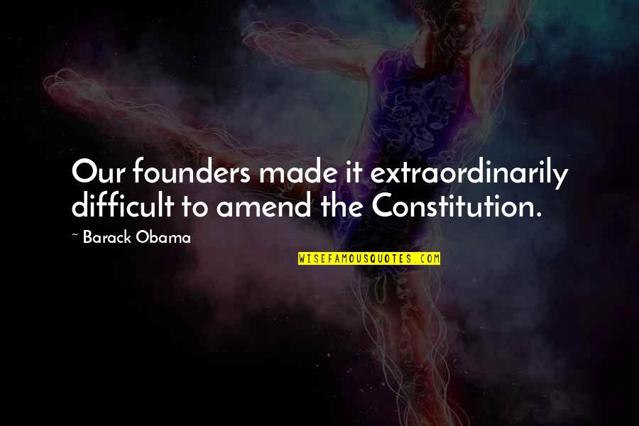 Best Bunheads Quotes By Barack Obama: Our founders made it extraordinarily difficult to amend