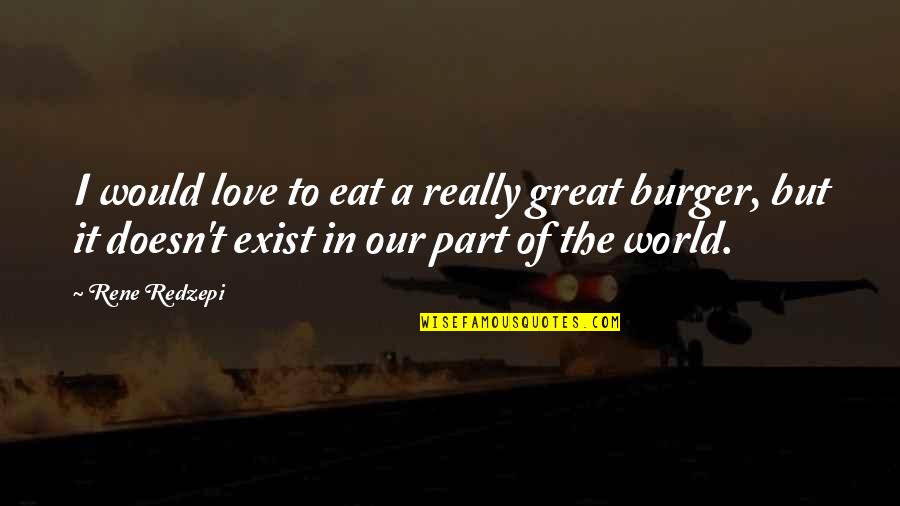 Best Burger Quotes By Rene Redzepi: I would love to eat a really great