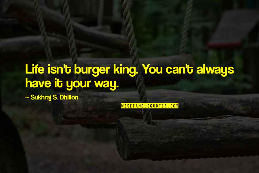 Best Burger Quotes By Sukhraj S. Dhillon: Life isn't burger king. You can't always have