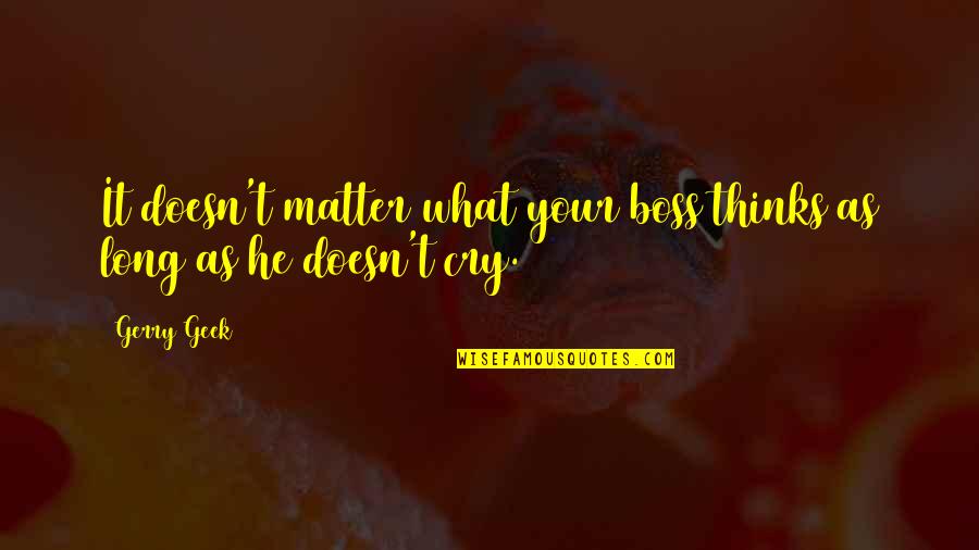 Best Business Management Quotes By Gerry Geek: It doesn't matter what your boss thinks as