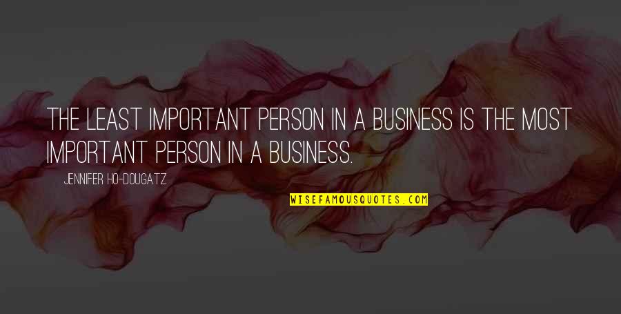 Best Business Management Quotes By Jennifer Ho-Dougatz: The least important person in a business is