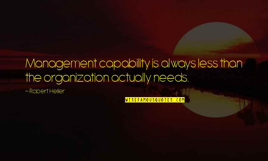 Best Business Management Quotes By Robert Heller: Management capability is always less than the organization