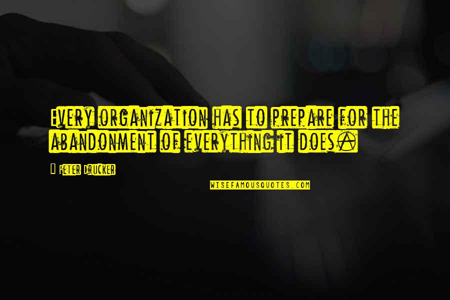 Best Business Organization Quotes By Peter Drucker: Every organization has to prepare for the abandonment