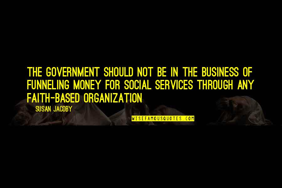 Best Business Organization Quotes By Susan Jacoby: The government should not be in the business