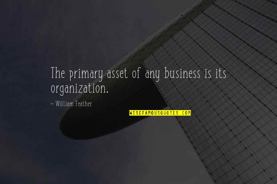 Best Business Organization Quotes By William Feather: The primary asset of any business is its