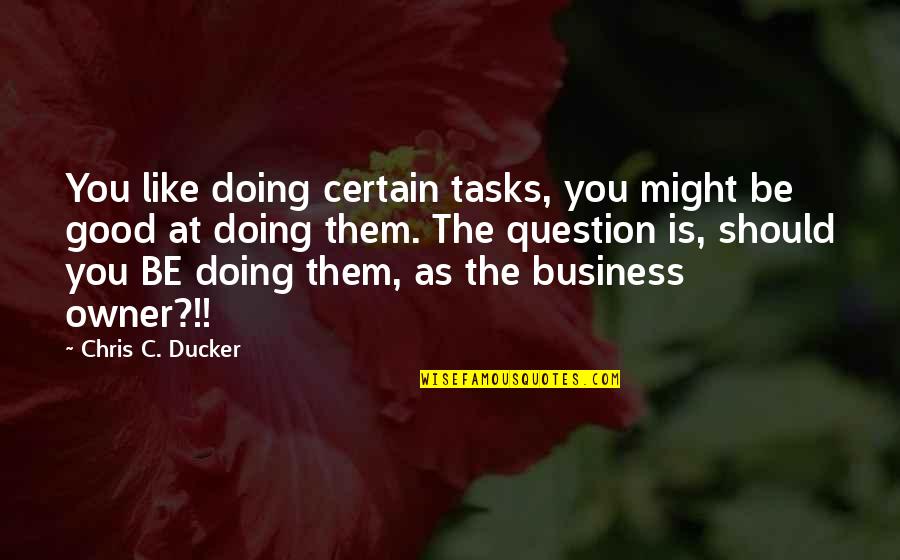 Best Business Owner Quotes By Chris C. Ducker: You like doing certain tasks, you might be