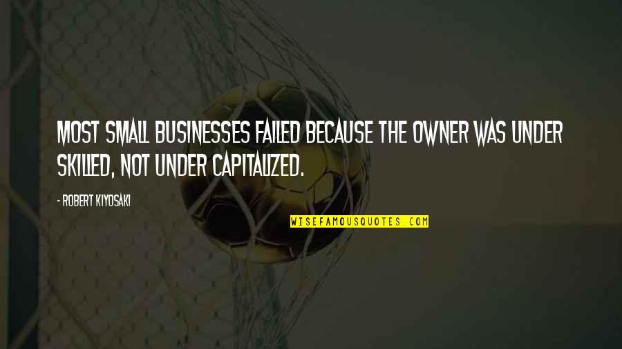 Best Business Owner Quotes By Robert Kiyosaki: Most small businesses failed because the owner was
