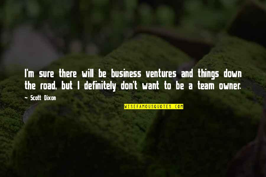 Best Business Owner Quotes By Scott Dixon: I'm sure there will be business ventures and