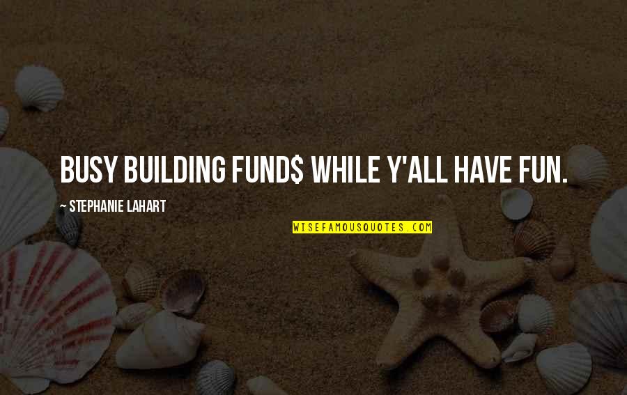 Best Business Owner Quotes By Stephanie Lahart: Busy Building FUND$ While Y'all Have FUN.