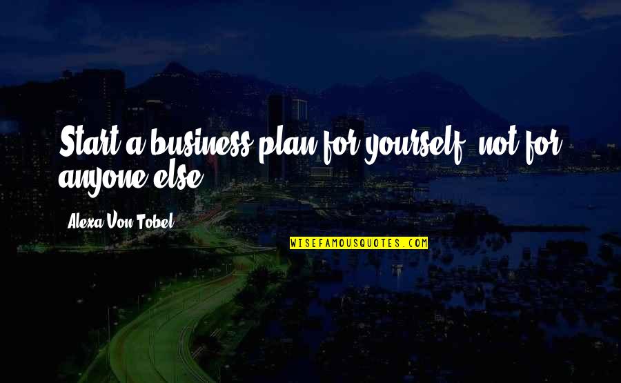 Best Business Plan Quotes By Alexa Von Tobel: Start a business plan for yourself, not for