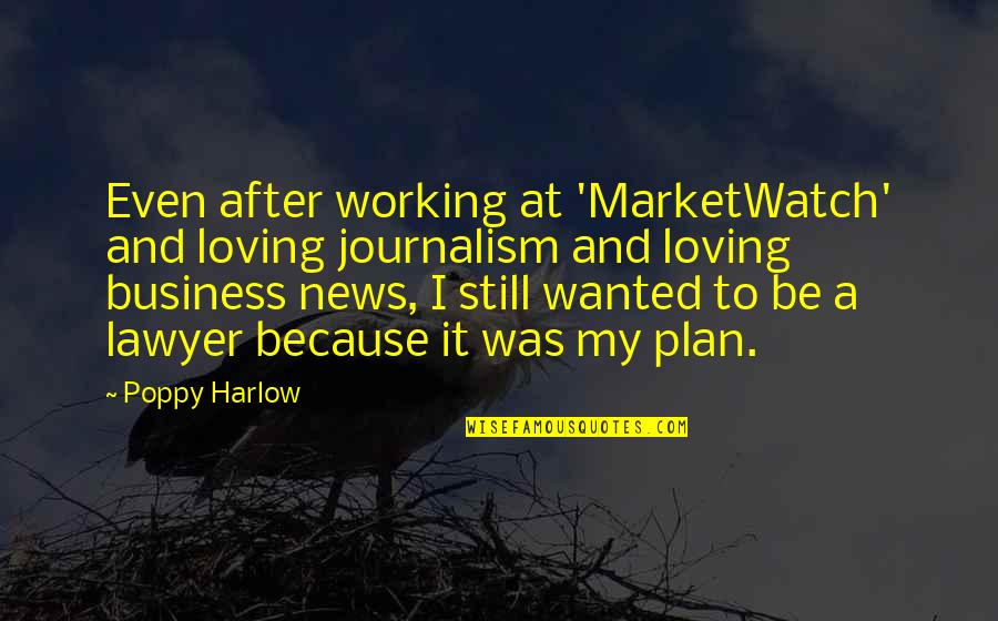 Best Business Plan Quotes By Poppy Harlow: Even after working at 'MarketWatch' and loving journalism