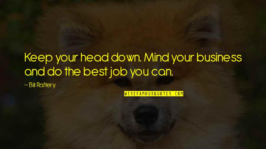 Best Business Quotes By Bill Raftery: Keep your head down. Mind your business and