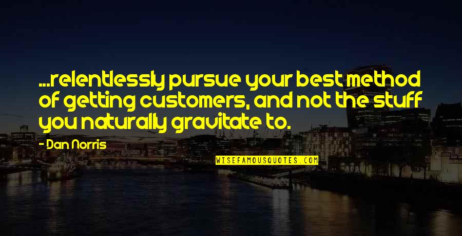 Best Business Quotes By Dan Norris: ...relentlessly pursue your best method of getting customers,