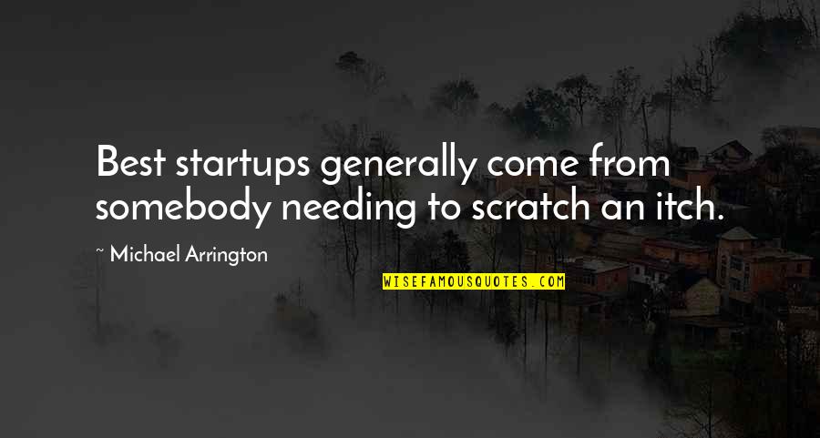Best Business Quotes By Michael Arrington: Best startups generally come from somebody needing to