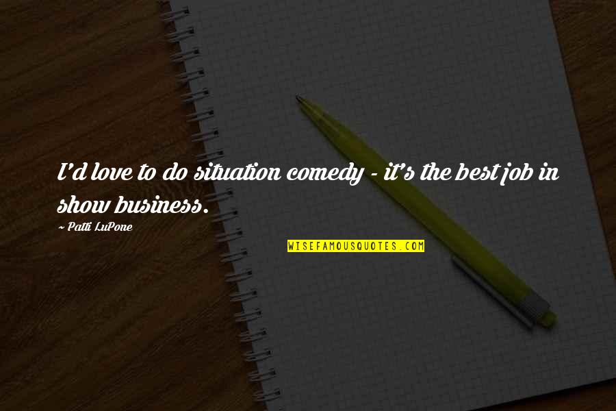 Best Business Quotes By Patti LuPone: I'd love to do situation comedy - it's