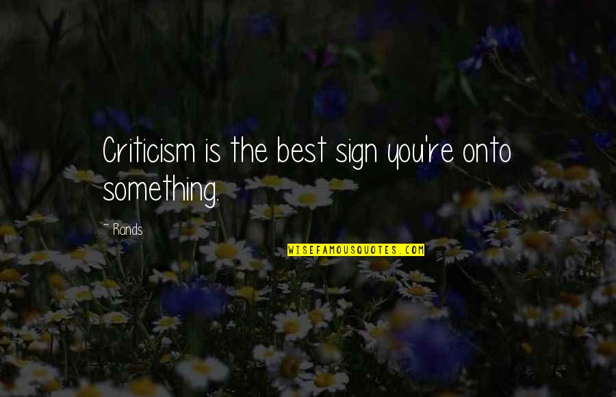 Best Business Quotes By Rands: Criticism is the best sign you're onto something.