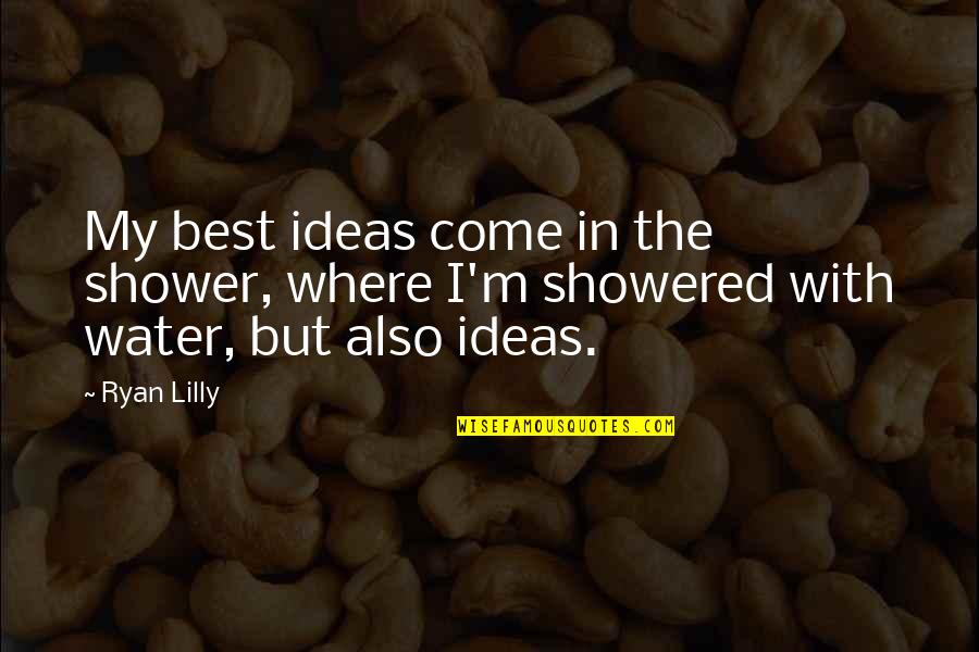 Best Business Quotes By Ryan Lilly: My best ideas come in the shower, where