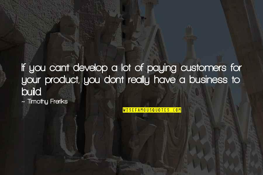 Best Business Startup Quotes By Timothy Freriks: If you can't develop a lot of paying Best Business Startup Quotes By Timothy Freriks: If you can't develop a lot of paying