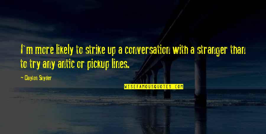 Best Buster Bluth Quotes By Clayton Snyder: I'm more likely to strike up a conversation
