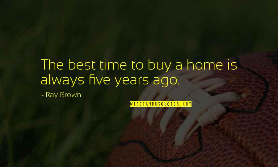 Best Buy Quotes By Ray Brown: The best time to buy a home is