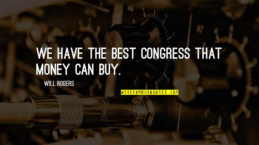 Best Buy Quotes By Will Rogers: We have the best Congress that money can