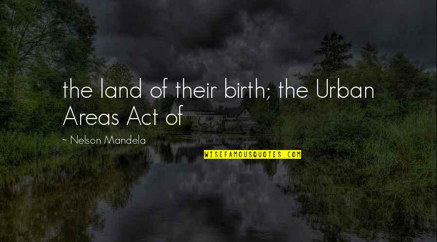 Best Bytes Quotes By Nelson Mandela: the land of their birth; the Urban Areas