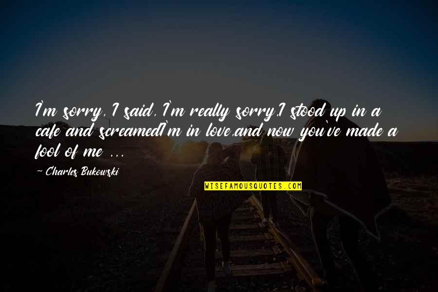 Best Cafe Quotes By Charles Bukowski: I'm sorry, I said, I'm really sorry.I stood