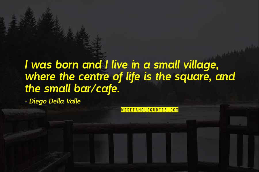 Best Cafe Quotes By Diego Della Valle: I was born and I live in a