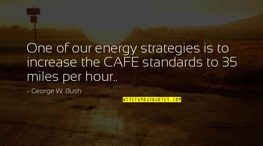 Best Cafe Quotes By George W. Bush: One of our energy strategies is to increase