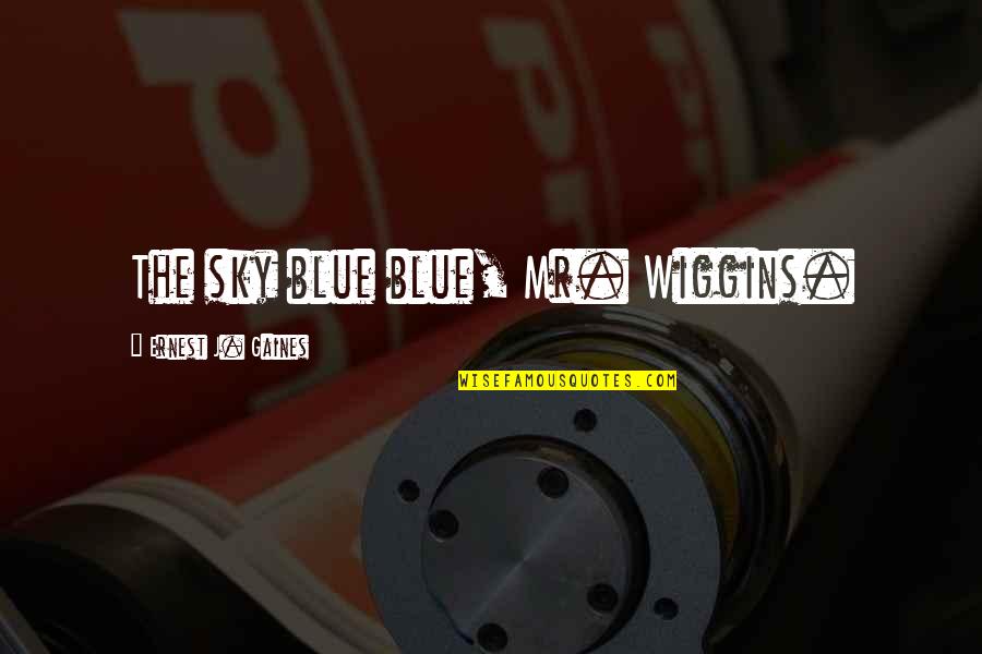 Best Cajun Quotes By Ernest J. Gaines: The sky blue blue, Mr. Wiggins.
