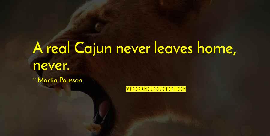 Best Cajun Quotes By Martin Pousson: A real Cajun never leaves home, never.