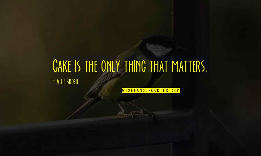 Best Cake Quotes By Allie Brosh: Cake is the only thing that matters.