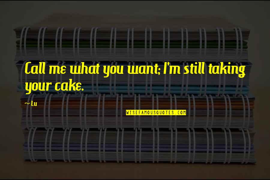 Best Cake Quotes By Lu: Call me what you want; I'm still taking