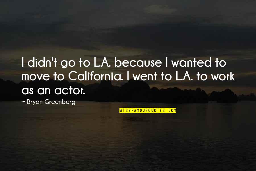 Best California Quotes By Bryan Greenberg: I didn't go to L.A. because I wanted