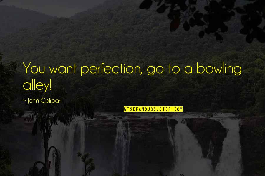 Best Calipari Quotes By John Calipari: You want perfection, go to a bowling alley! Best Calipari Quotes By John Calipari: You want perfection, go to a bowling alley!