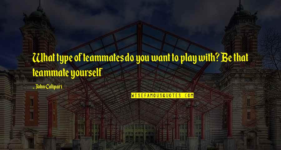 Best Calipari Quotes By John Calipari: What type of teammates do you want to