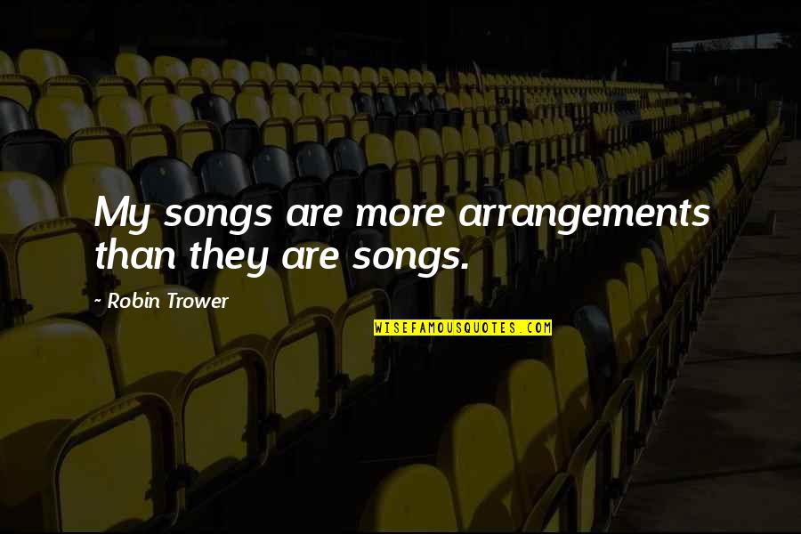 Best Calipari Quotes By Robin Trower: My songs are more arrangements than they are Best Calipari Quotes By Robin Trower: My songs are more arrangements than they are