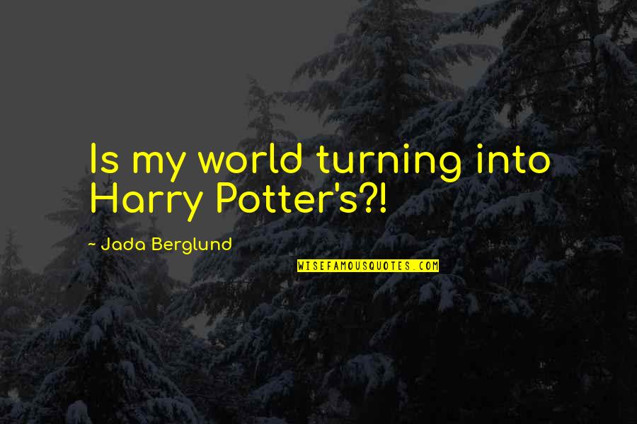 Best Call Center Quotes By Jada Berglund: Is my world turning into Harry Potter's?!