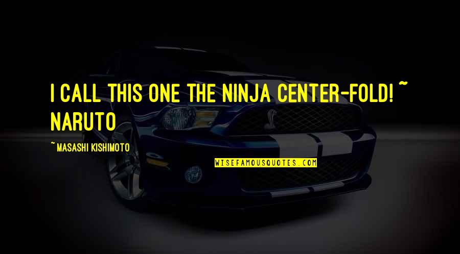 Best Call Center Quotes By Masashi Kishimoto: I call this one the Ninja Center-fold! ~