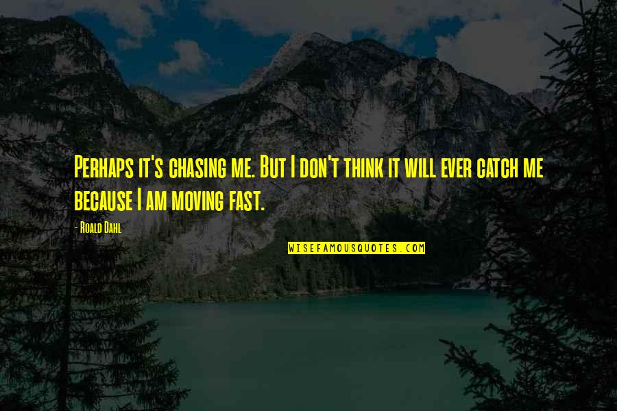 Best Call The Midwife Quotes By Roald Dahl: Perhaps it's chasing me. But I don't think Best Call The Midwife Quotes By Roald Dahl: Perhaps it's chasing me. But I don't think