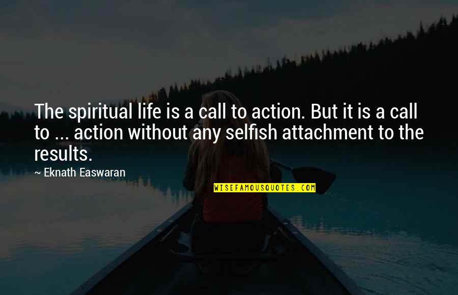 Best Call To Action Quotes By Eknath Easwaran: The spiritual life is a call to action.