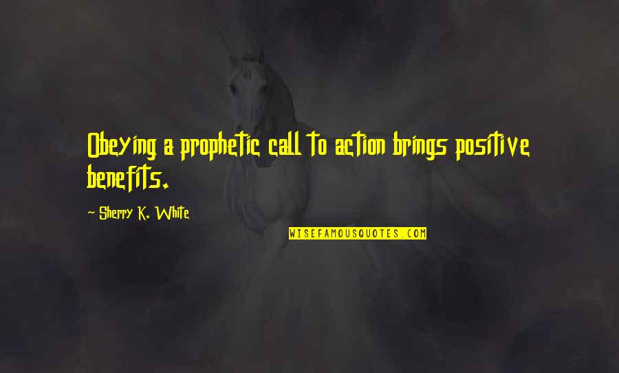 Best Call To Action Quotes By Sherry K. White: Obeying a prophetic call to action brings positive
