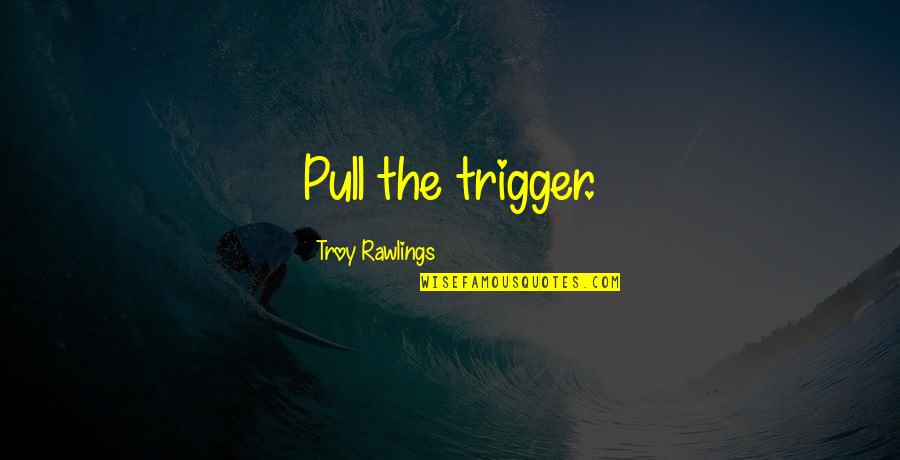 Best Call To Action Quotes By Troy Rawlings: Pull the trigger.