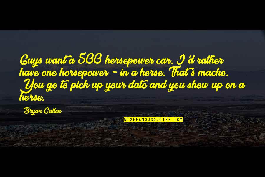 Best Callen Quotes By Bryan Callen: Guys want a 500 horsepower car. I'd rather