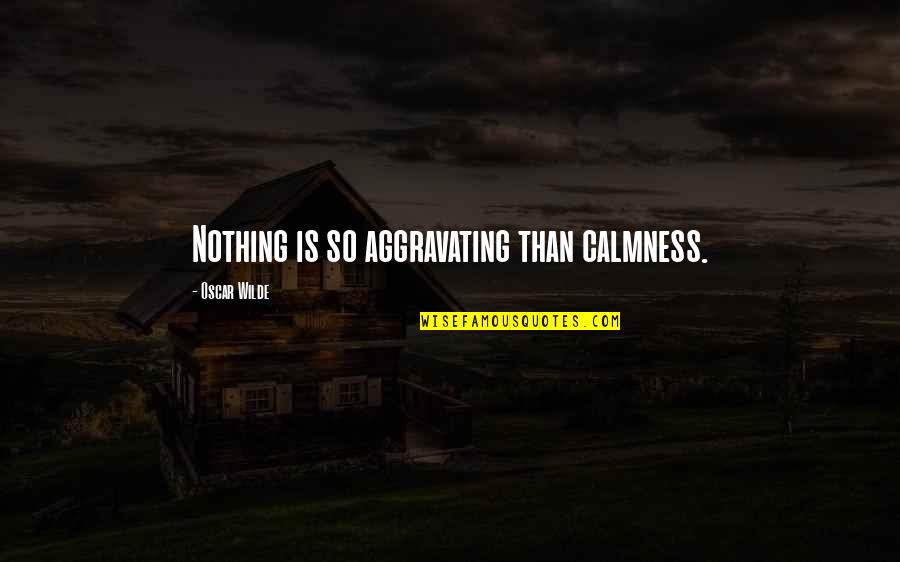 Best Calmness Quotes By Oscar Wilde: Nothing is so aggravating than calmness.