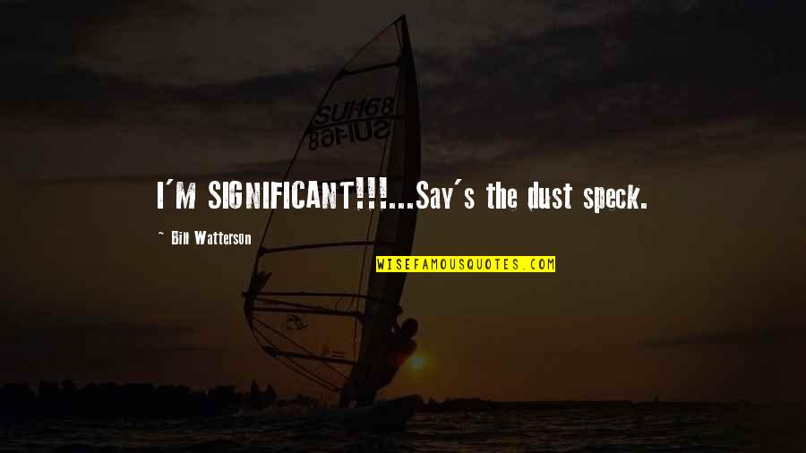 Best Calvin Hobbes Quotes By Bill Watterson: I'M SIGNIFICANT!!!...Say's the dust speck. Best Calvin Hobbes Quotes By Bill Watterson: I'M SIGNIFICANT!!!...Say's the dust speck.