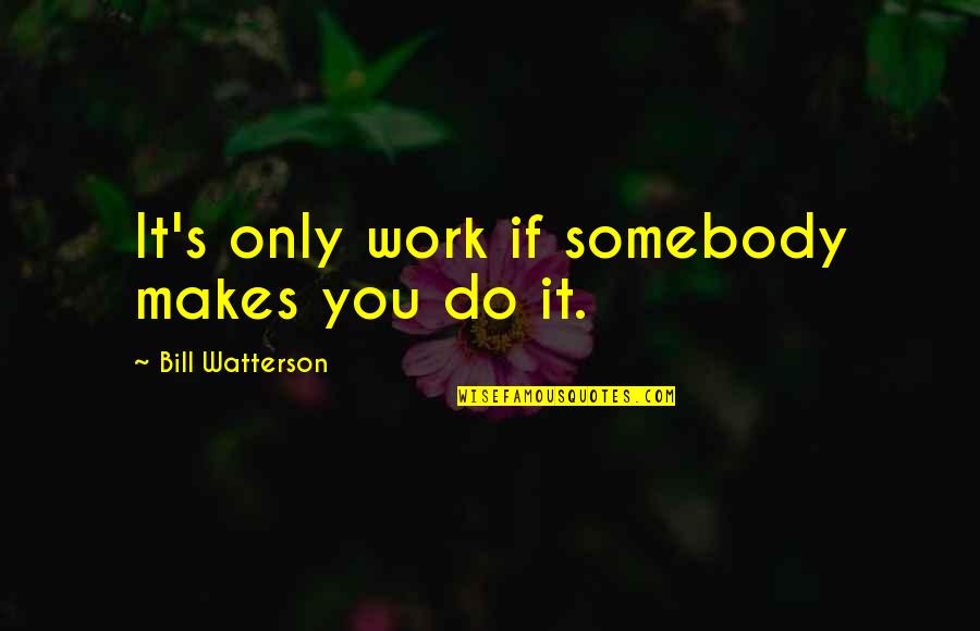 Best Calvin Hobbes Quotes By Bill Watterson: It's only work if somebody makes you do Best Calvin Hobbes Quotes By Bill Watterson: It's only work if somebody makes you do