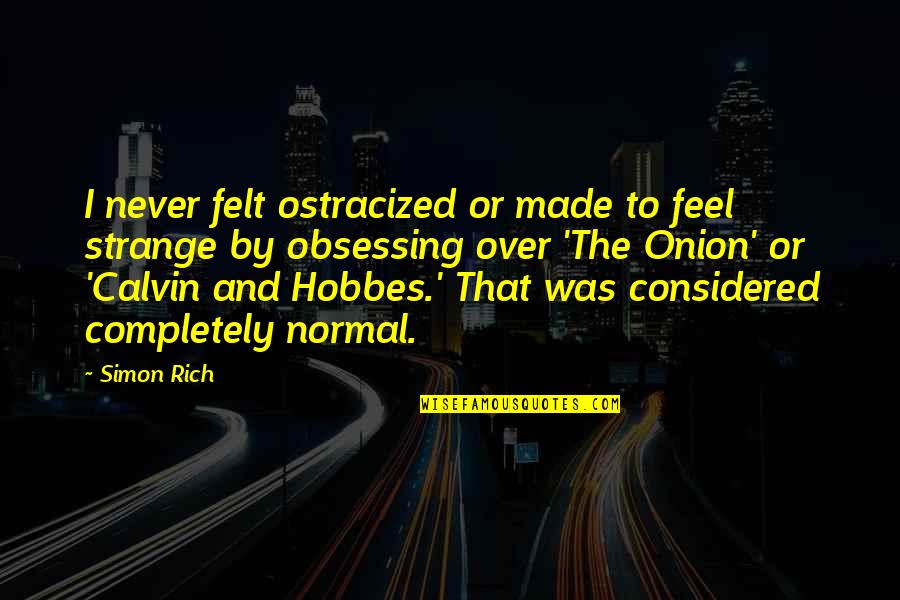 Best Calvin Hobbes Quotes By Simon Rich: I never felt ostracized or made to feel Best Calvin Hobbes Quotes By Simon Rich: I never felt ostracized or made to feel